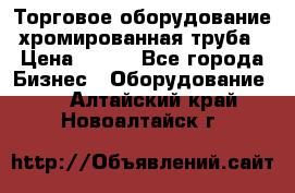 Торговое оборудование хромированная труба › Цена ­ 150 - Все города Бизнес » Оборудование   . Алтайский край,Новоалтайск г.